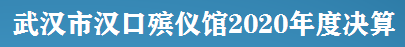 武汉市汉口殡仪馆2020年度决算